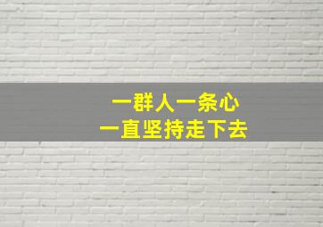 一群人一条心一直坚持走下去