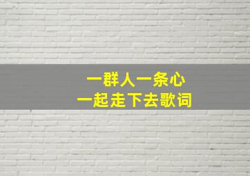 一群人一条心一起走下去歌词