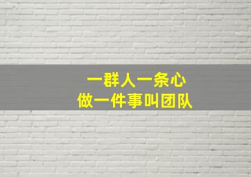 一群人一条心做一件事叫团队