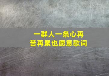 一群人一条心再苦再累也愿意歌词