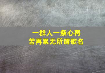 一群人一条心再苦再累无所谓歌名