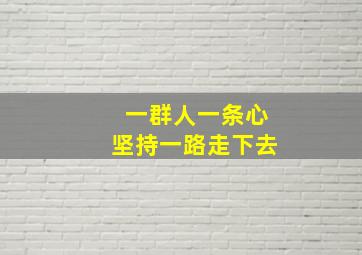 一群人一条心坚持一路走下去