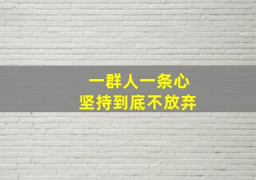 一群人一条心坚持到底不放弃