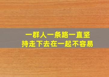 一群人一条路一直坚持走下去在一起不容易