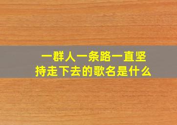 一群人一条路一直坚持走下去的歌名是什么