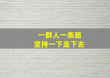 一群人一条路坚持一下走下去