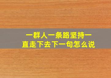一群人一条路坚持一直走下去下一句怎么说