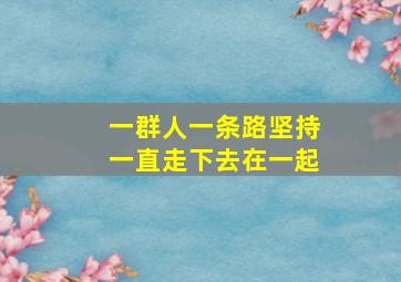 一群人一条路坚持一直走下去在一起