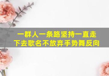 一群人一条路坚持一直走下去歌名不放弃手势舞反向