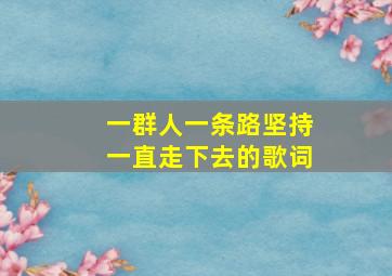 一群人一条路坚持一直走下去的歌词