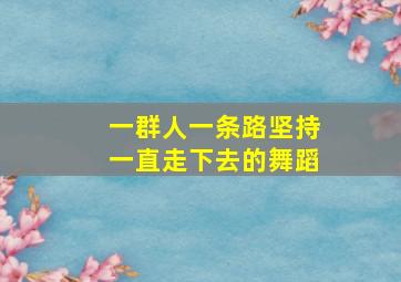 一群人一条路坚持一直走下去的舞蹈