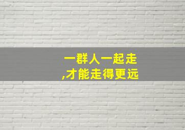 一群人一起走,才能走得更远