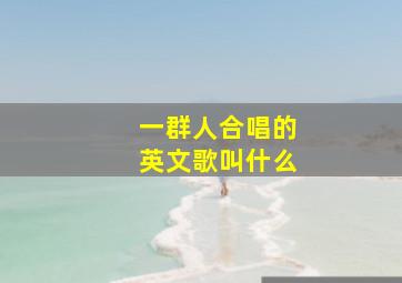 一群人合唱的英文歌叫什么