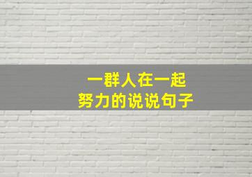 一群人在一起努力的说说句子