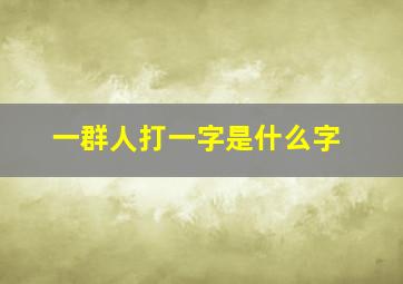 一群人打一字是什么字