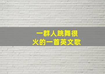 一群人跳舞很火的一首英文歌