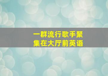 一群流行歌手聚集在大厅前英语