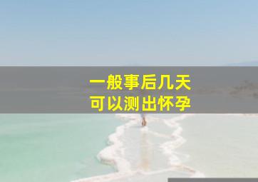 一般事后几天可以测出怀孕