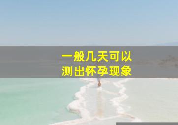 一般几天可以测出怀孕现象