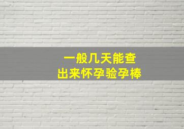 一般几天能查出来怀孕验孕棒