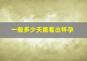 一般多少天能看出怀孕