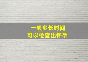 一般多长时间可以检查出怀孕