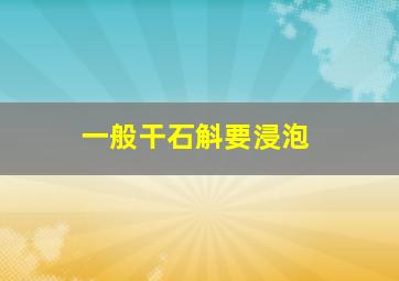 一般干石斛要浸泡