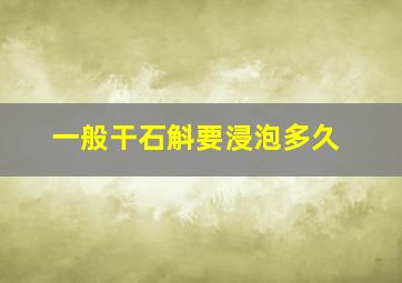 一般干石斛要浸泡多久