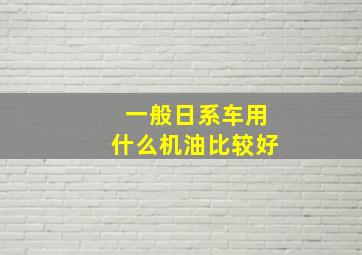 一般日系车用什么机油比较好