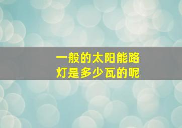 一般的太阳能路灯是多少瓦的呢