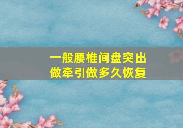 一般腰椎间盘突出做牵引做多久恢复