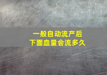 一般自动流产后下面血量会流多久