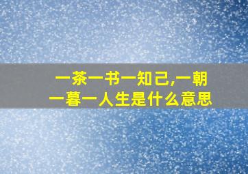 一茶一书一知己,一朝一暮一人生是什么意思