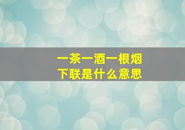 一茶一酒一根烟下联是什么意思