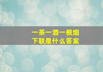 一茶一酒一根烟下联是什么答案