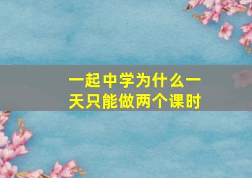 一起中学为什么一天只能做两个课时