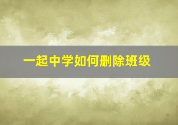 一起中学如何删除班级