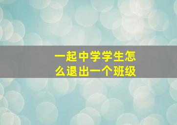 一起中学学生怎么退出一个班级