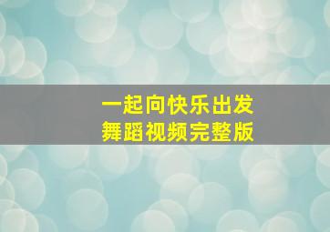 一起向快乐出发舞蹈视频完整版