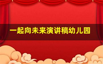 一起向未来演讲稿幼儿园