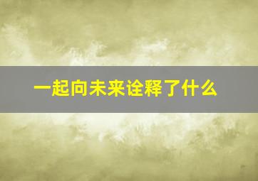 一起向未来诠释了什么