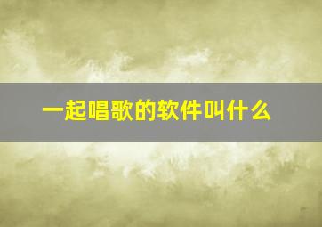 一起唱歌的软件叫什么