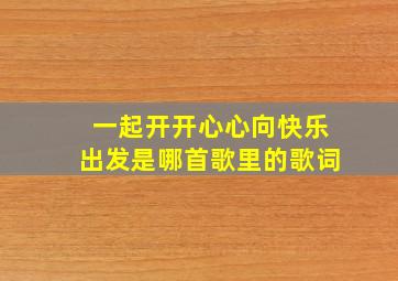 一起开开心心向快乐出发是哪首歌里的歌词