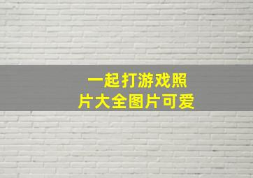 一起打游戏照片大全图片可爱