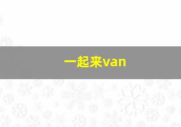 一起来van