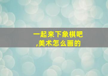 一起来下象棋吧,美术怎么画的