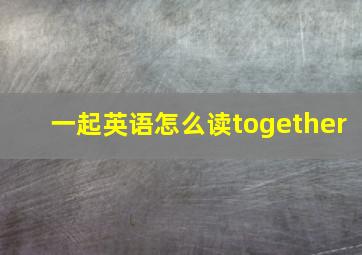 一起英语怎么读together