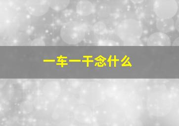 一车一干念什么