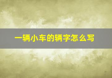 一辆小车的辆字怎么写