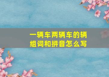 一辆车两辆车的辆组词和拼音怎么写